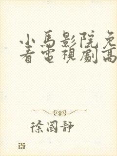 小马影院免费观看电视剧高清西瓜