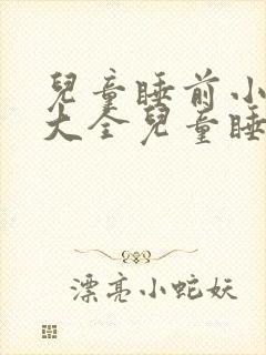 儿童睡前小故事大全儿童睡前故事