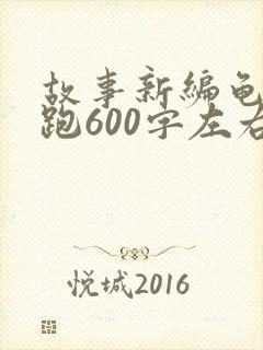 故事新编龟兔赛跑600字左右