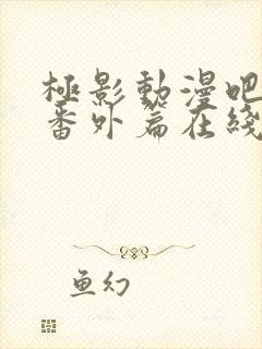 极影动漫吧网站番外篇在线观看