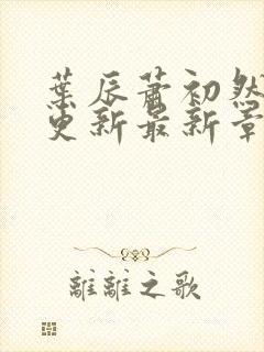 叶辰萧初然刚刚更新最新章节