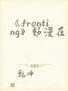 《fronting》动漫在线观看在线播放