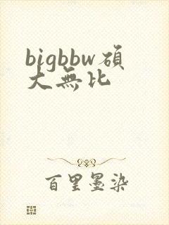 bigbbw硕大无比