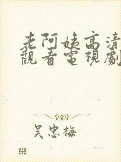 老阿姨高清免费观看电视剧老奶奶