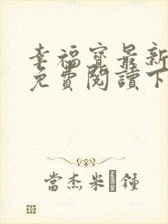 幸福宝最新章节免费阅读下载