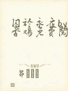 囚于永夜by麦香鸡免费阅读无删减