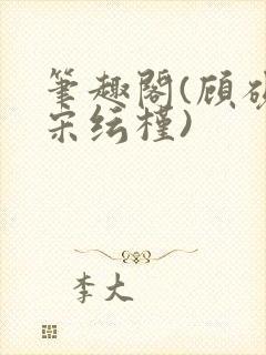 笔趣阁(顾砚池宋纭槿)