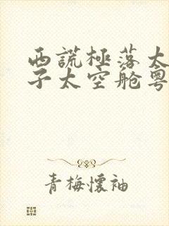 西谎极落太爆太子太空舱粤语在线