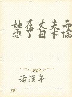 她在丈夫面前被耍了日本伦理片