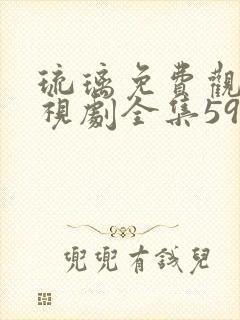 琉璃免费观看电视剧全集59集高清