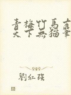 青梅竹马有时尽天下无猫笔趣阁