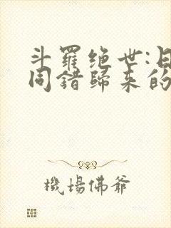 斗罗绝世:日月同错归来的霍雨浩