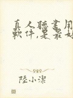 真人听书用什么软件,是最好的免费的