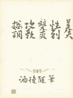 总攻双性美人被调教爽到失禁bl