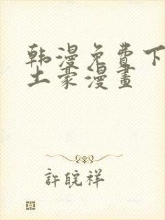 韩漫免费下拉式土豪漫画