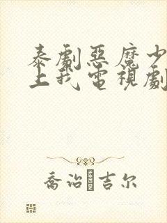 泰剧恶魔少爷爱上我电视剧免费观看