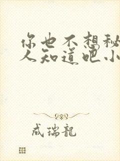 你也不想秘密被人知道吧小说免费阅读