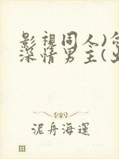 影视同人)勾引深情男主(出轨h)_