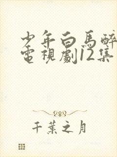 少年白马醉春风电视剧12集免费播放在线