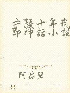 守陵十年我出世即神话小说免费阅读笔趣阁封面