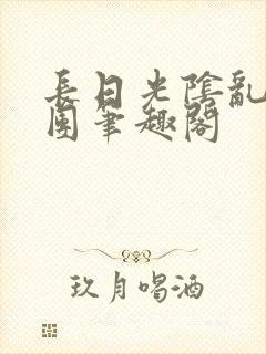 长日光阴乱作一团笔趣阁