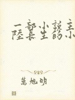 一部小说主角叫陆长生的小说