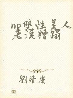 np双性美人被老汉糟蹋