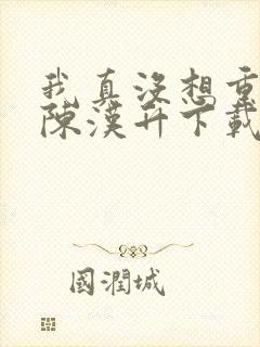 我真没想重生啊陈汉升下载全本txt封面