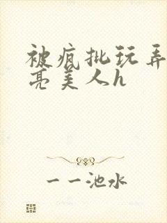 被疯批玩弄的漂亮美人h