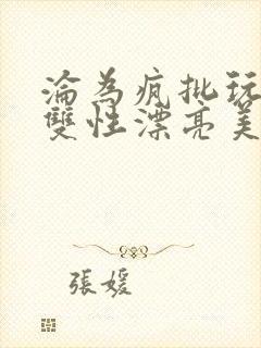 沦为疯批玩物的双性漂亮美人