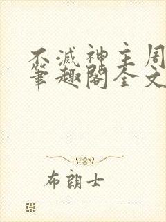 不灭神主周轻羽笔趣阁全文免费阅读全文