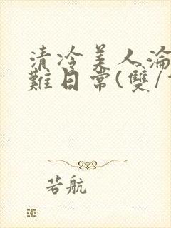 清冷美人沦落受难日常(双/重口/凌辱系)