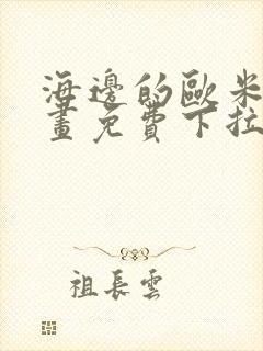 海边的欧米伽漫画免费下拉式