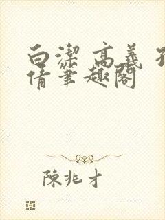 白洁 高义 孙倩笔趣阁