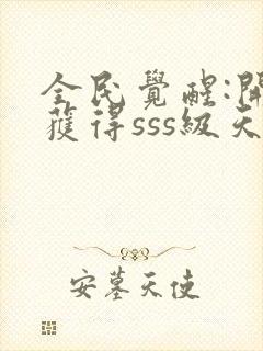 全民觉醒:开局获得sss级天赋 小说完整