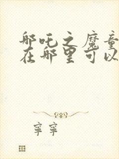 哪吒之魔童降世在哪里可以免费看