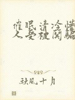 催眠清冷懵懂美人受被哄骗的小说无