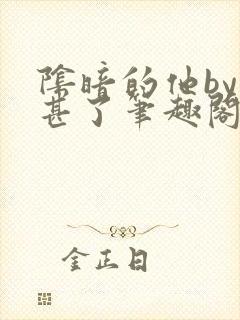 阴暗的他by不甚了笔趣阁无弹窗