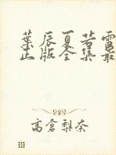 叶辰夏若雪孙怡正版全集最近章节