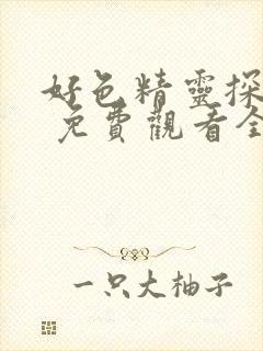 好色精灵探访记 免费观看全集