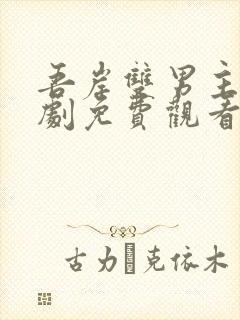 吾岸双男主电视剧免费观看全集高清