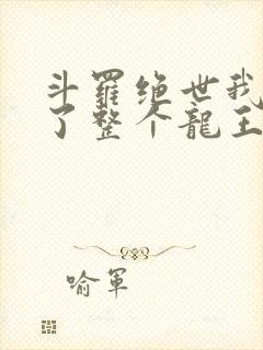 斗罗绝世我搬来了整个龙王封面