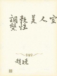 调教美人室友 双性