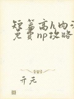 短篇高h肉汁文免费np攻略封面