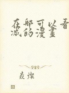 在哪可以看无删减的漫画