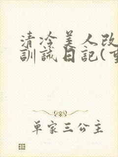 清冷美人改/造训诫日记(重口)最新章节