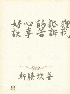 好心的狐狸寓言故事告诉我们的道理