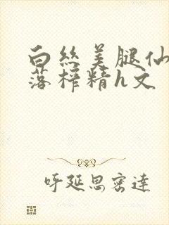 白丝美腿仙子堕落榨精h文