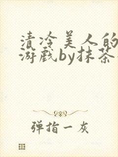 清冷美人的神奇游戏by抹茶全文阅读才子书屋封面