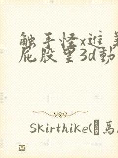 触手怪x进美女屁股里3d动漫